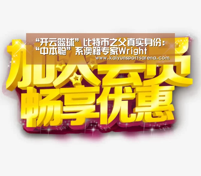“开云篮球”比特币之父真实身份:“中本聪”系澳籍专家Wright(图4) 开云篮球