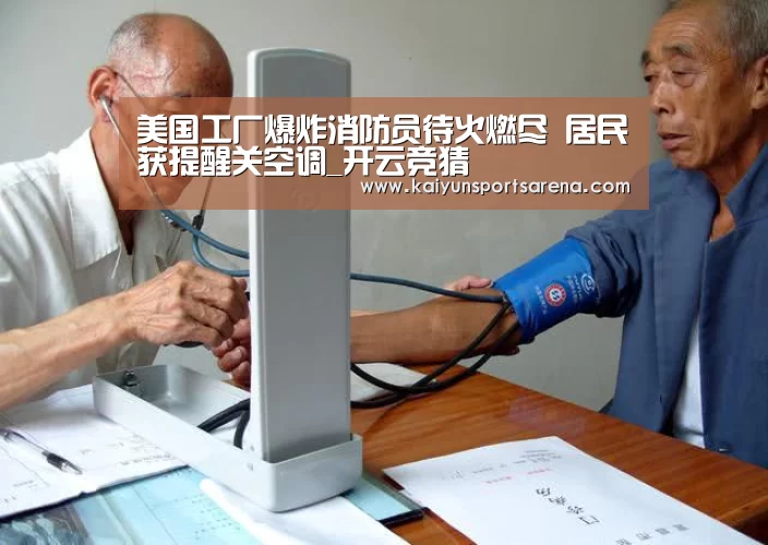 美国工厂爆炸消防员待火燃尽 居民获提醒关空调_开云竞猜(图3) 开云下载