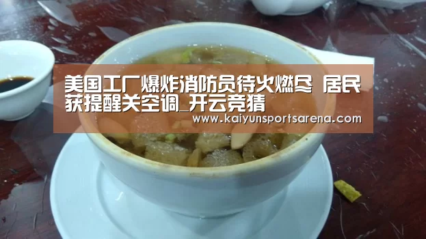 美国工厂爆炸消防员待火燃尽 居民获提醒关空调_开云竞猜(图2) 开云下载