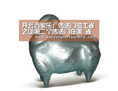 开云百家乐:传送门骑士雀之堡第二个传送门在哪 雀之堡有几个传送门(图2) 开云竞猜