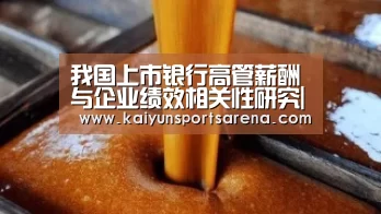 我国上市银行高管薪酬与企业绩效相关性研究|开云百家乐(图1) 开云下载
