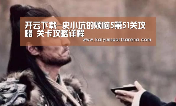 开云下载-史小坑的烦恼5第51关攻略 关卡攻略详解(图1) 开云篮球