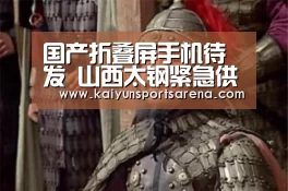 国产折叠屏手机待发 山西太钢紧急供货“手撕钢”-开云百家乐(图1) 开云竞猜