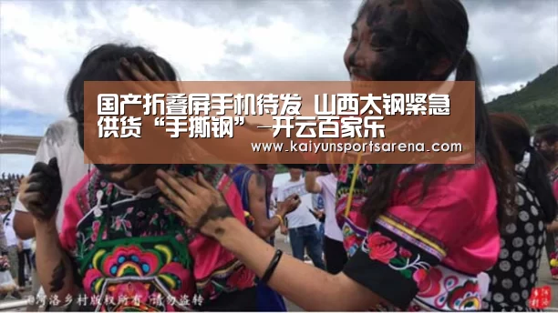 国产折叠屏手机待发 山西太钢紧急供货“手撕钢”-开云百家乐(图2) 开云篮球