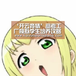 ‘开云竞猜’高考工厂模拟学生培养攻略 培养学生方法详解(图2) 开云下载