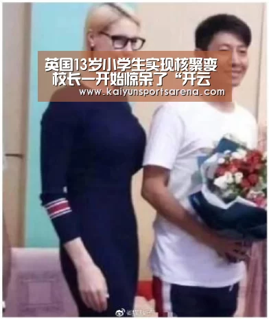 英国13岁小学生实现核聚变 校长一开始惊呆了“开云下载”(图4) 开云百家乐