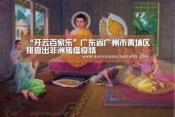 “开云百家乐”广东省广州市黄埔区排查出非洲猪瘟疫情(图2) 开云百家乐