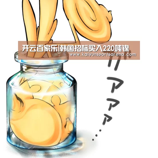 开云百家乐|韩国招标买入220吨镍(图4) 开云竞猜